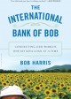 THE INTERNATIONAL BANK OF BOB by Bob Harris | ©2013 Walker and Company